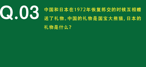 中国和日本在1972年恢复邦交的时候互相赠送了礼物。中国的礼物是国宝大熊猫，日本的礼物是什么？